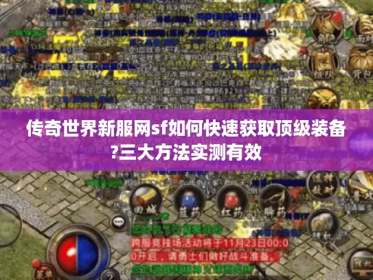传奇世界新服网sf如何快速获取顶级装备?三大方法实测有效 传奇世界新服网sf如何快速获取顶级装备?三大方法实测有效