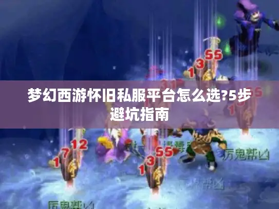 梦幻西游怀旧私服平台怎么选?5步避坑指南 梦幻西游怀旧私服平台怎么选?5步避坑指南