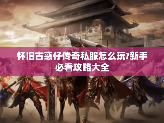 怀旧古惑仔传奇私服怎么玩?新手必看攻略大全 怀旧古惑仔传奇私服怎么玩?新手必看攻略大全