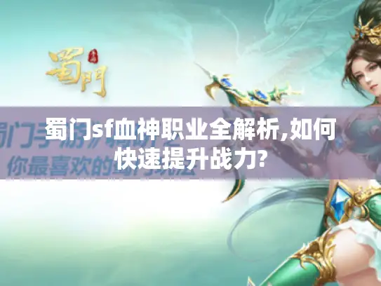 蜀门sf血神职业全解析,如何快速提升战力? 蜀门sf血神职业全解析,如何快速提升战力?