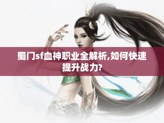 蜀门sf血神职业全解析,如何快速提升战力? 蜀门sf血神职业全解析,如何快速提升战力?