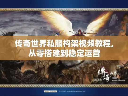 传奇世界私服构架视频教程,从零搭建到稳定运营 传奇世界私服构架视频教程,从零搭建到稳定运营