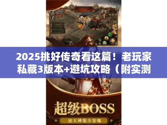 2025挑好传奇看这篇！老玩家私藏3版本+避坑攻略（附实测）