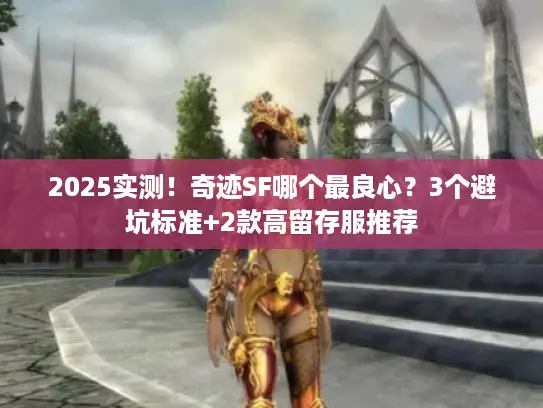 2025实测！奇迹SF哪个最良心？3个避坑标准+2款高留存服推荐