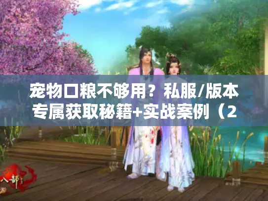 宠物口粮不够用？私服/版本专属获取秘籍+实战案例（2025必看）