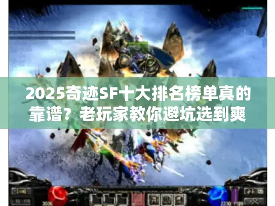 2025奇迹SF十大排名榜单真的靠谱？老玩家教你避坑选到爽服