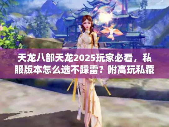 天龙八部天龙2025玩家必看，私服版本怎么选不踩雷？附高玩私藏攻略