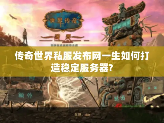 传奇世界私服发布网一生如何打造稳定服务器?