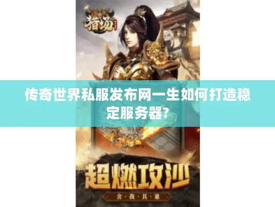传奇世界私服发布网一生如何打造稳定服务器?