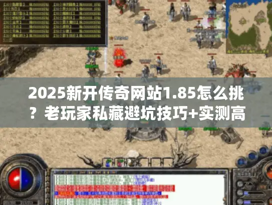 2025新开传奇网站1.85怎么挑？老玩家私藏避坑技巧+实测高爆服推荐