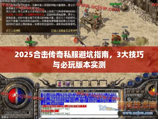 2025合击传奇私服避坑指南，3大技巧与必玩版本实测