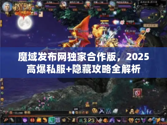 魔域发布网独家合作版,2025高爆私服+隐藏攻略全解析 魔域发布网独家合作版,2025高爆私服+隐藏攻略全解析