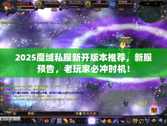 2025魔域私服新开版本推荐，新服预告，老玩家必冲时机！