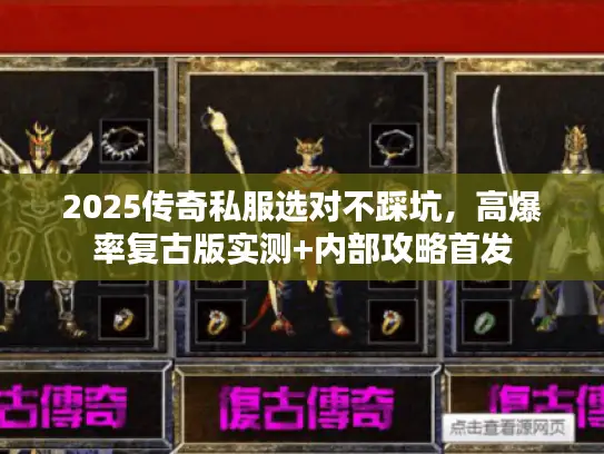 2025传奇私服选对不踩坑，高爆率复古版实测+内部攻略首发