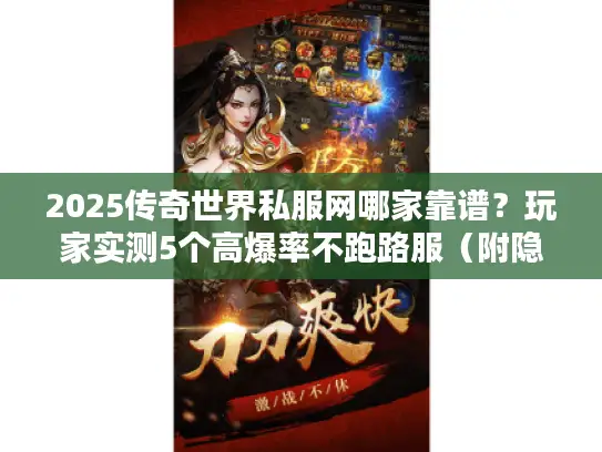 2025传奇世界私服网哪家靠谱？玩家实测5个高爆率不跑路服（附隐藏福利）