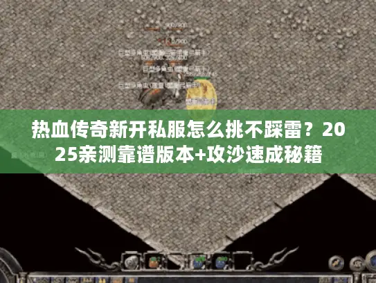 热血传奇新开私服怎么挑不踩雷？2025亲测靠谱版本+攻沙速成秘籍