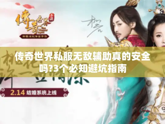传奇世界私服无敌辅助真的安全吗?3个必知避坑指南 传奇世界私服无敌辅助真的安全吗?3个必知避坑指南