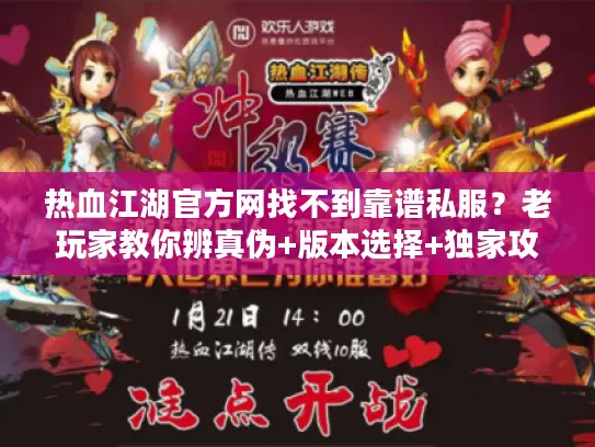 热血江湖官方网找不到靠谱私服?老玩家教你辨真伪+版本选择+独家攻略 热血江湖官方网找不到靠谱私服?老玩家教你辨真伪+版本选择+独家攻略