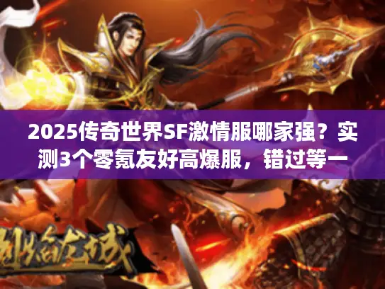 2025传奇世界SF激情服哪家强？实测3个零氪友好高爆服，错过等一年！
