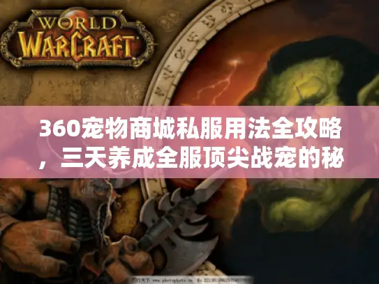 360宠物商城私服用法全攻略，三天养成全服顶尖战宠的秘密？