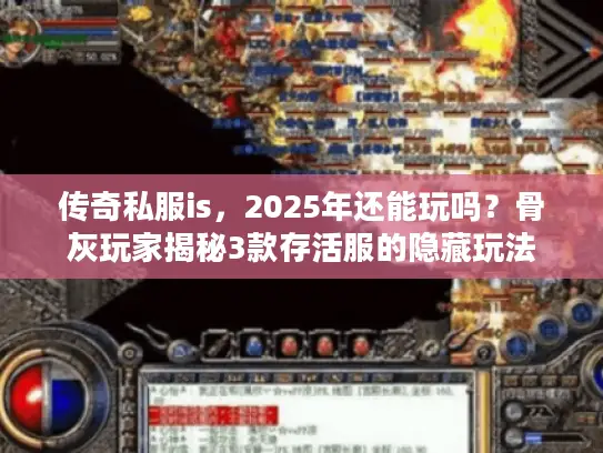 传奇私服is，2025年还能玩吗？骨灰玩家揭秘3款存活服的隐藏玩法