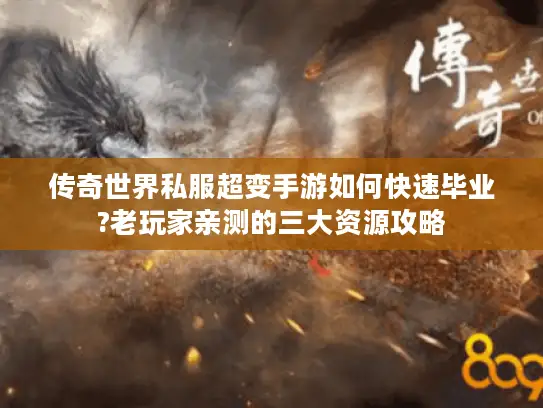 传奇世界私服超变手游如何快速毕业?老玩家亲测的三大资源攻略 传奇世界私服超变手游如何快速毕业?老玩家亲测的三大资源攻略