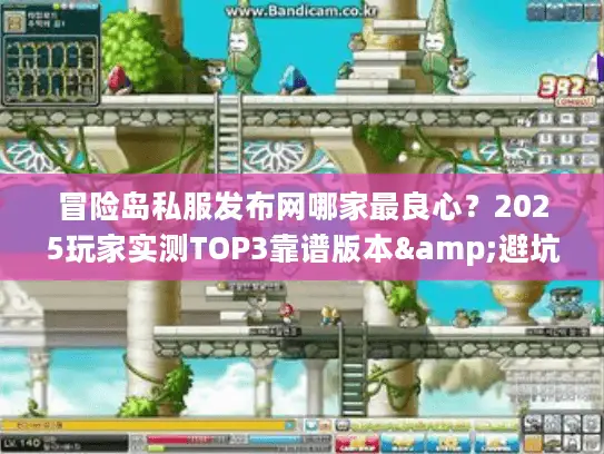 冒险岛私服发布网哪家最良心？2025玩家实测TOP3靠谱版本&避坑技巧