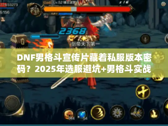 DNF男格斗宣传片藏着私服版本密码？2025年选服避坑+男格斗实战攻略
