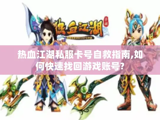 热血江湖私服卡号自救指南,如何快速找回游戏账号?