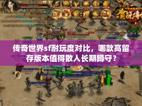 传奇世界sf耐玩度对比，哪款高留存版本值得散人长期蹲守？