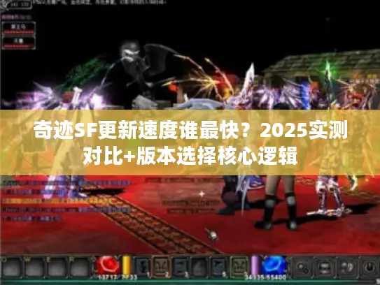 奇迹SF更新速度谁最快？2025实测对比+版本选择核心逻辑
