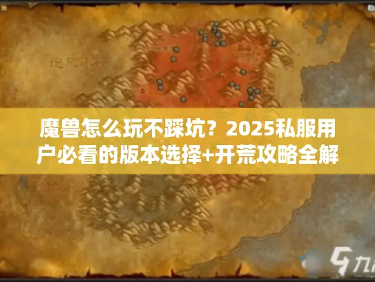 魔兽怎么玩不踩坑？2025私服用户必看的版本选择+开荒攻略全解析