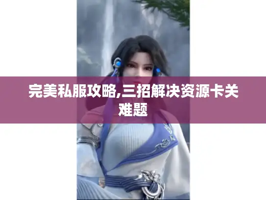 完美私服攻略,三招解决资源卡关难题 完美私服攻略,三招解决资源卡关难题