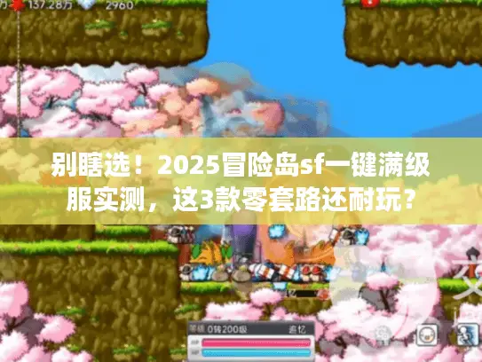 别瞎选！2025冒险岛sf一键满级服实测，这3款零套路还耐玩？