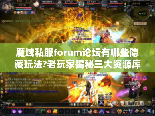 魔域私服forum论坛有哪些隐藏玩法?老玩家揭秘三大资源库