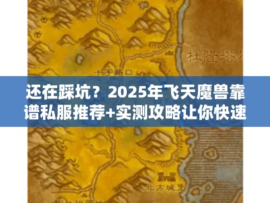 还在踩坑?2025年飞天魔兽靠谱私服推荐+实测攻略让你快速起飞 还在踩坑?2025年飞天魔兽靠谱私服推荐+实测攻略让你快速起飞