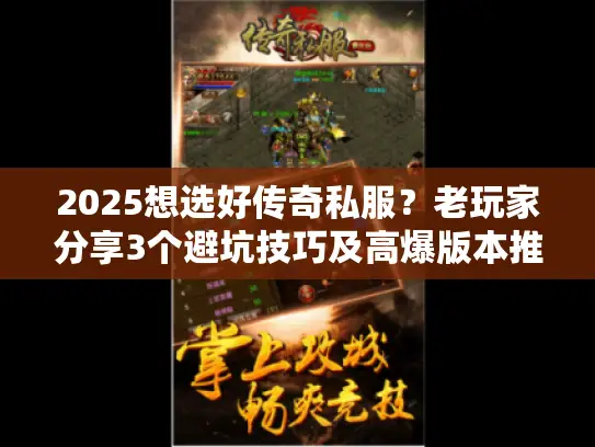 2025想选好传奇私服？老玩家分享3个避坑技巧及高爆版本推荐