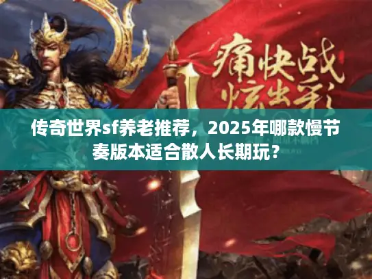 传奇世界sf养老推荐，2025年哪款慢节奏版本适合散人长期玩？