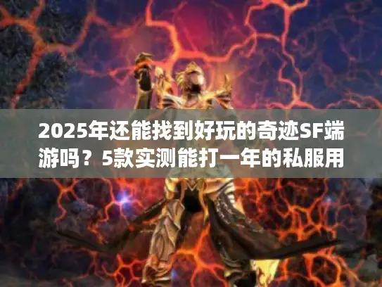 2025年还能找到好玩的奇迹SF端游吗？5款实测能打一年的私服用心推荐