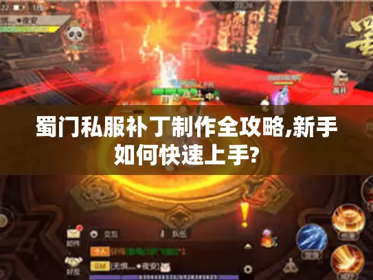 蜀门私服补丁制作全攻略,新手如何快速上手?