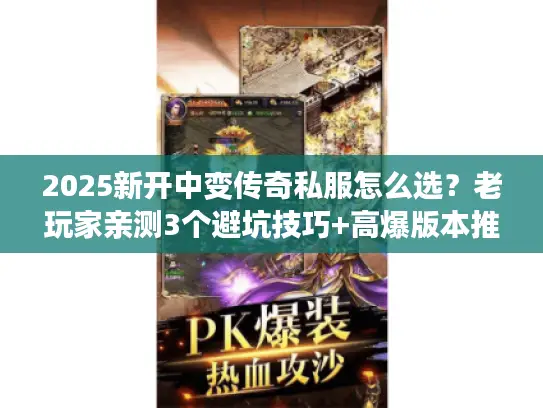 2025新开中变传奇私服怎么选？老玩家亲测3个避坑技巧+高爆版本推荐