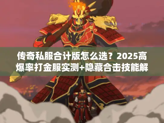 传奇私服合计版怎么选？2025高爆率打金服实测+隐藏合击技能解锁全攻略