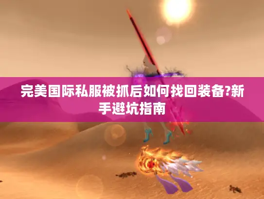 完美国际私服被抓后如何找回装备?新手避坑指南 完美国际私服被抓后如何找回装备?新手避坑指南
