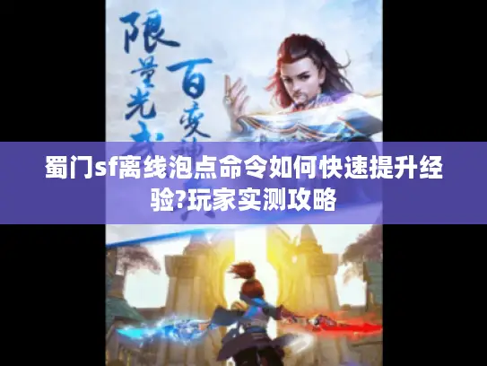 蜀门sf离线泡点命令如何快速提升经验?玩家实测攻略 蜀门sf离线泡点命令如何快速提升经验?玩家实测攻略