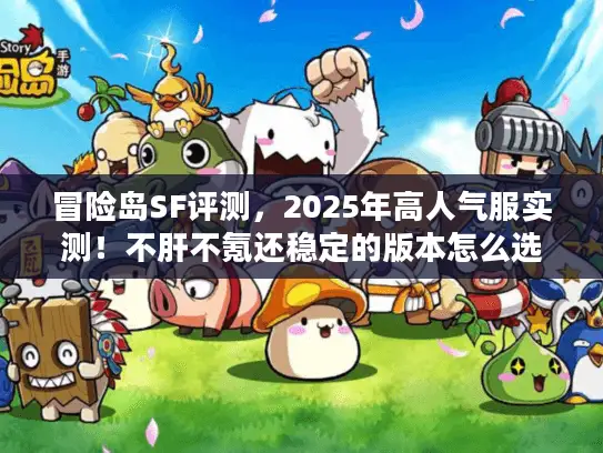 冒险岛SF评测,2025年高人气服实测!不肝不氪还稳定的版本怎么选? 冒险岛SF评测,2025年高人气服实测!不肝不氪还稳定的版本怎么选?
