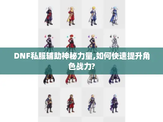 DNF私服辅助神秘力量,如何快速提升角色战力?