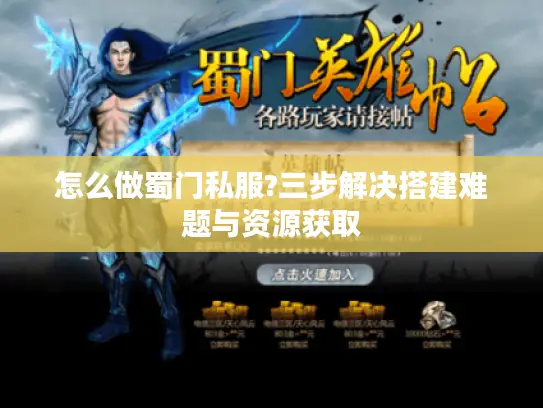 怎么做蜀门私服?三步解决搭建难题与资源获取