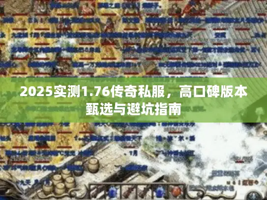 2025实测1.76传奇私服，高口碑版本甄选与避坑指南