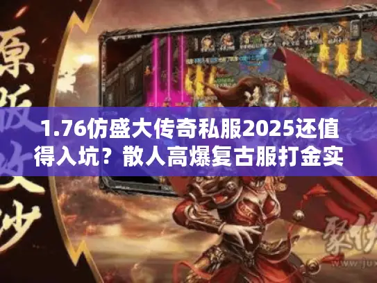 1.76仿盛大传奇私服2025还值得入坑?散人高爆复古服打金实战全攻略 1.76仿盛大传奇私服2025还值得入坑?散人高爆复古服打金实战全攻略