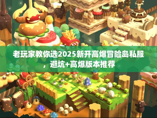 老玩家教你选2025新开高爆冒险岛私服，避坑+高爆版本推荐